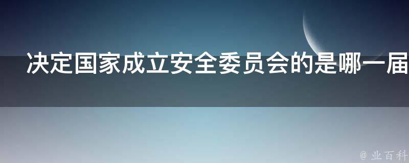 决定国家成立安全委员会的是哪一届会议