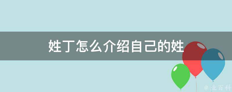 我姓丁,人丁兴旺的丁,园丁的丁,丁香花的丁,甲乙丙丁的丁或一横一竖的