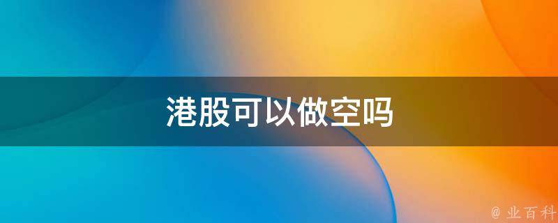 首页 综合百科 所谓"做空",其实就是当你预期某一股票未来可能会跌的