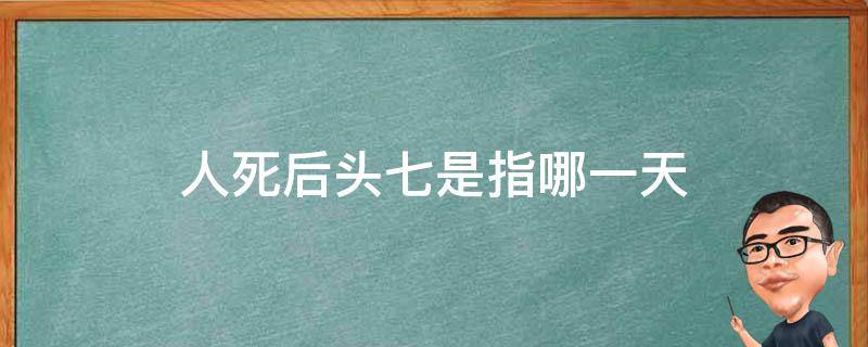 人死后头七是指哪一天