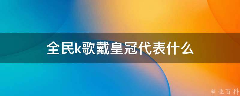 全民k歌戴皇冠代表什么