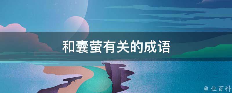 首页 综合百科与囊萤相关的成语: 1,囊萤照书:形容家境贫寒,勤苦读书