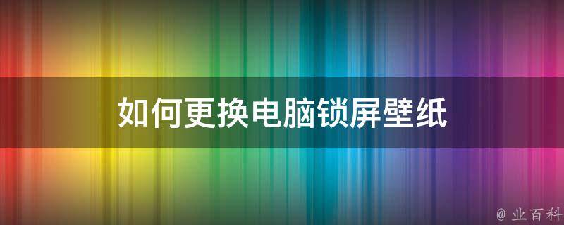 根据个人喜好更换锁屏的壁纸,不仅让自己的电脑赏心悦目,还具有个性化