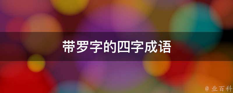 天罗地网,星罗棋布,绫罗绸缎,包罗万象,自投罗网,波罗奢花,罗雀掘鼠