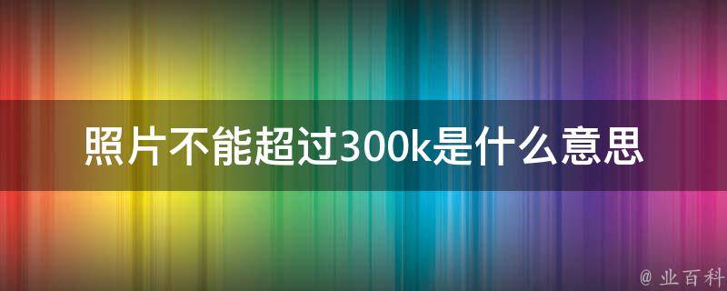 照片不能超过300k是什么意思