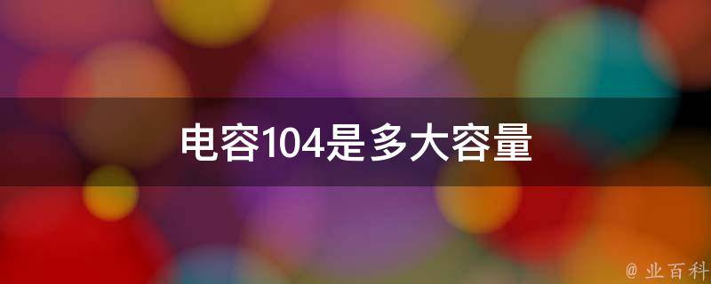 电容中标的数字104代表电容容量,代表0.1uf,这是电容容量的数标法.