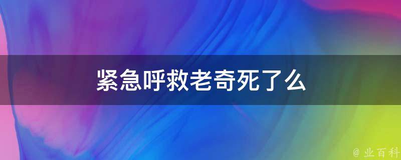 紧急呼救老奇死了么