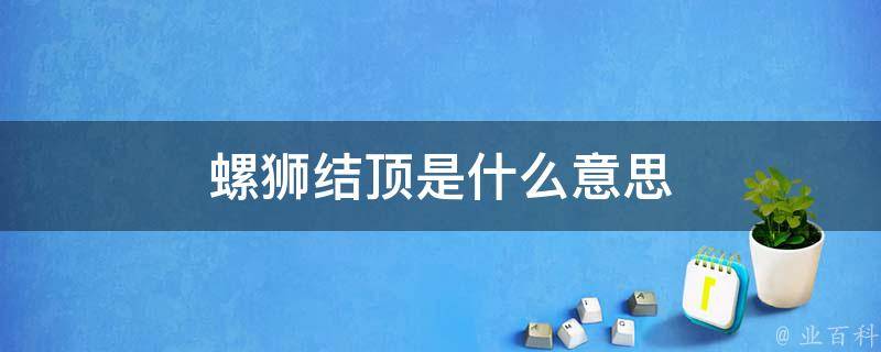 所谓螺蛳结顶是指将原有的乐句逐步紧缩,直至最后形成简洁的顶端.