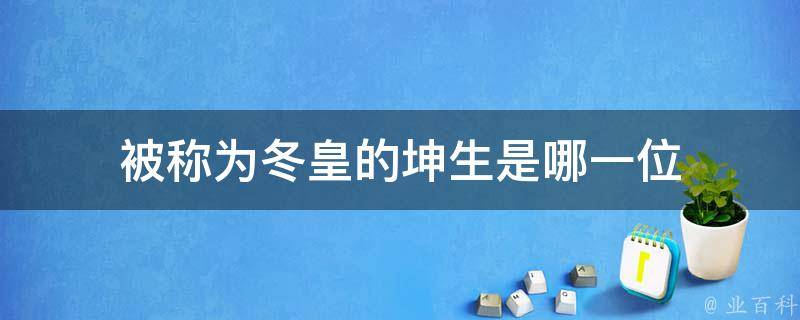 被称为冬皇的坤生是哪一位