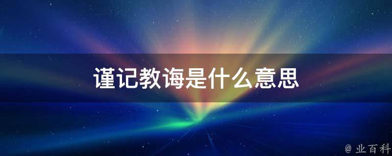 教诲指教导训诫,见《书·无逸"古之人,犹胥训告,胥保惠,胥教诲.