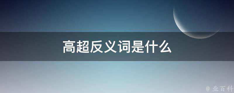 高超反义词是什么 - 业百科