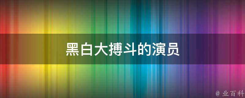 首页 综合百科 电视剧《黑白大搏斗》的演员有:丛鹏飞,李强,党晋阳