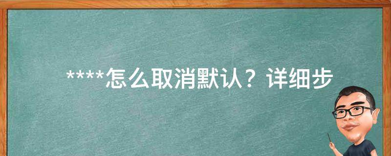  ****怎么取消默认？详细步骤在这里！