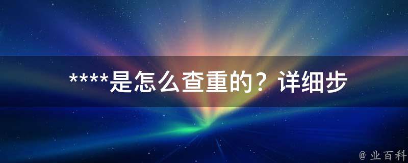  ****是怎么查重的？详细步骤在这里！