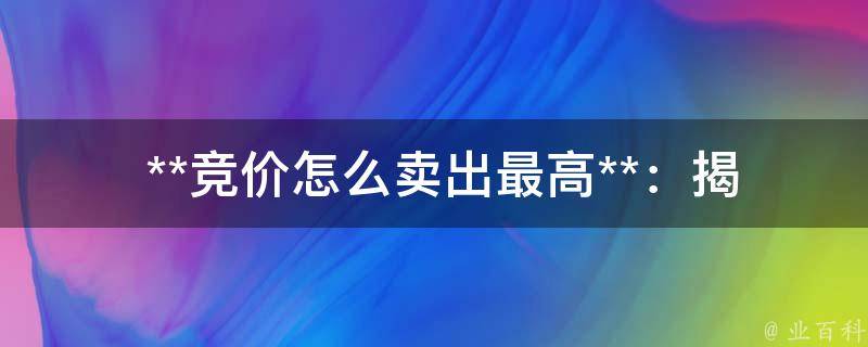  **竞价怎么卖出最高**：揭秘**竞价卖出技巧