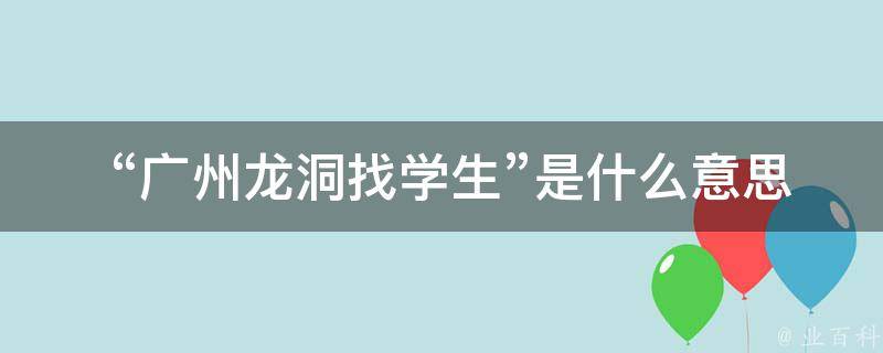  “广州龙洞找学生”是什么意思？