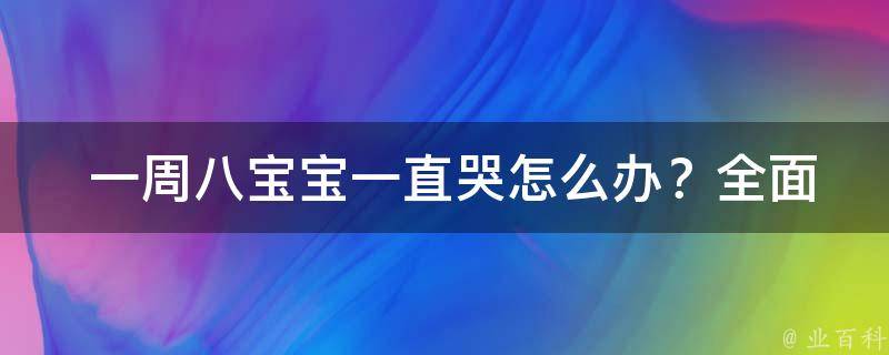  一周八宝宝一直哭怎么办？全面解析与解决方案