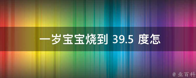  一岁宝宝烧到 39.5 度怎么办？冷静应对幼儿高烧的策略