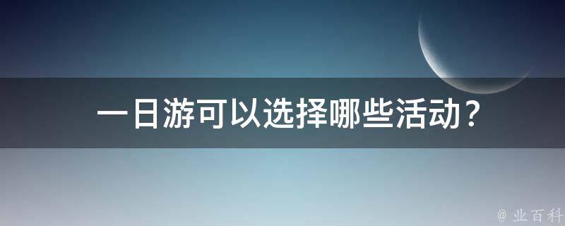  一日游可以选择哪些活动？