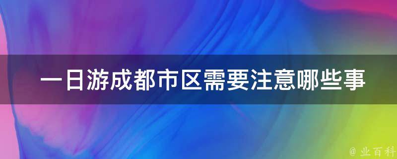  一日游成都市区需要注意哪些事项？