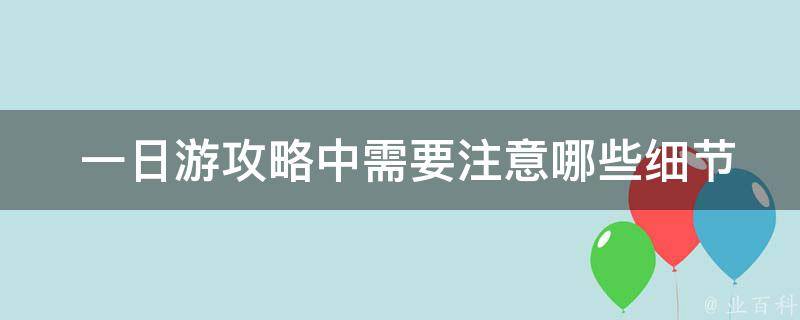  一日游攻略中需要注意哪些细节？