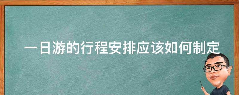  一日游的行程安排应该如何制定？