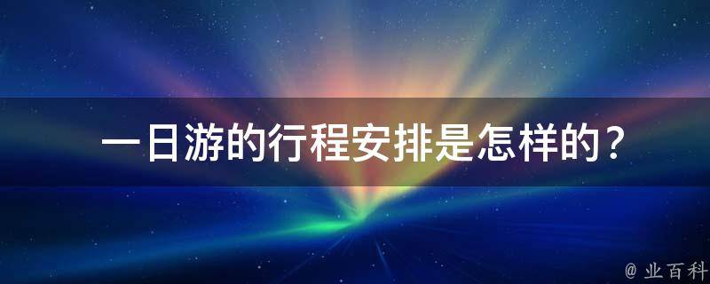  一日游的行程安排是怎样的？