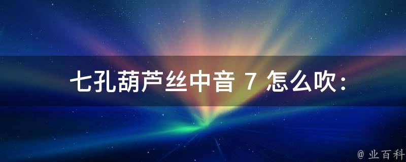  七孔葫芦丝中音 7 怎么吹：详细教程