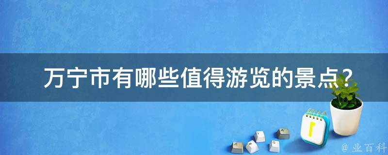  万宁市有哪些值得游览的景点？