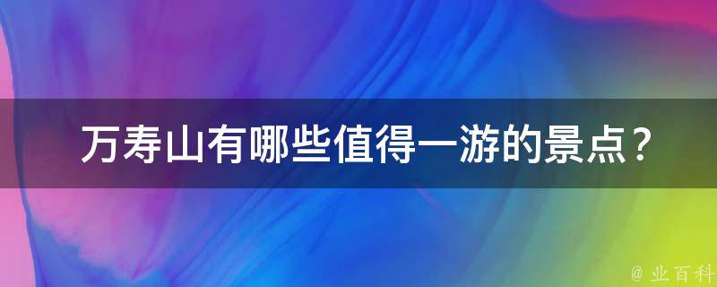  万寿山有哪些值得一游的景点？