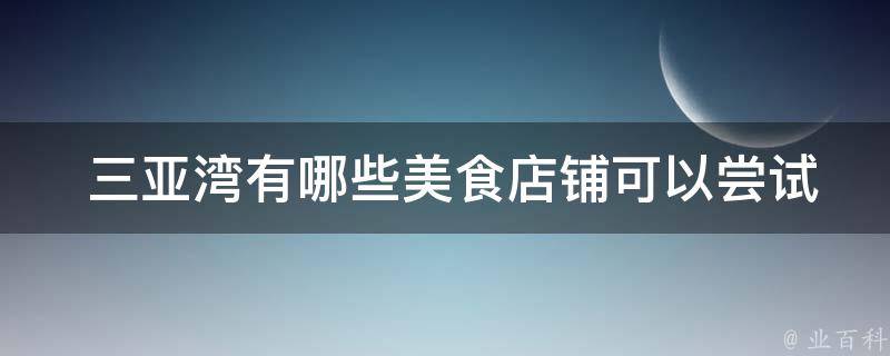  三亚湾有哪些美食店铺可以尝试？