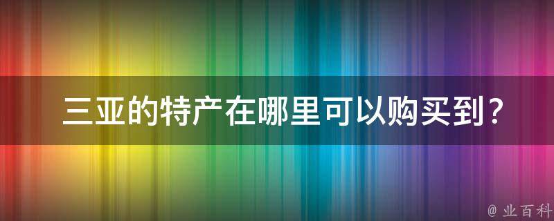  三亚的特产在哪里可以购买到？