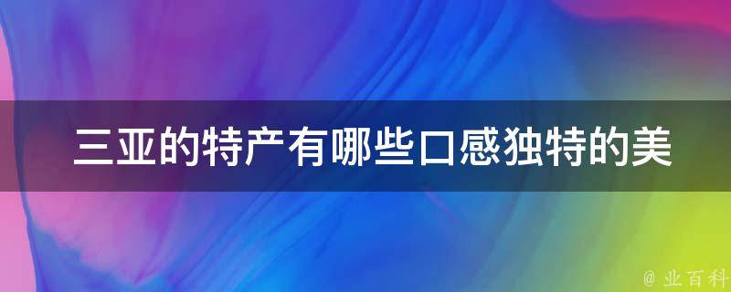  三亚的特产有哪些口感独特的美食？