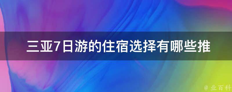  三亚7日游的住宿选择有哪些推荐？