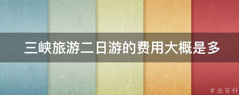  三峡旅游二日游的费用大概是多少？