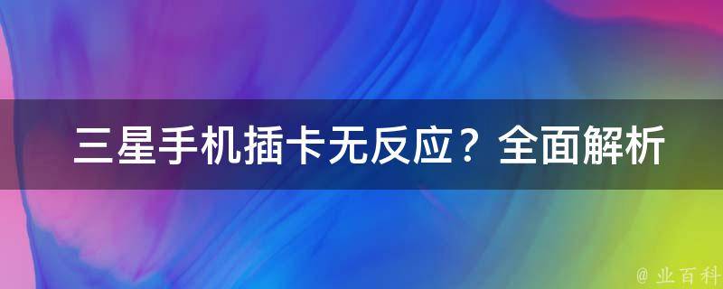  三星手机插卡无反应？全面解析与解决方法