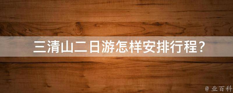  三清山二日游怎样安排行程？