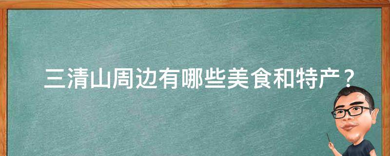  三清山周边有哪些美食和特产？