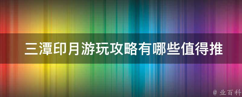  三潭印月游玩攻略有哪些值得推荐的景点？