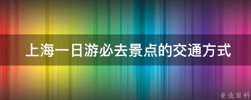  上海一日游必去景点的交通方式有哪些？