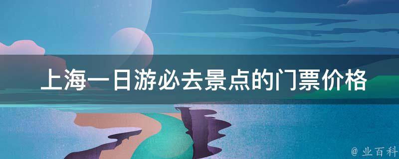  上海一日游必去景点的门票价格是多少？