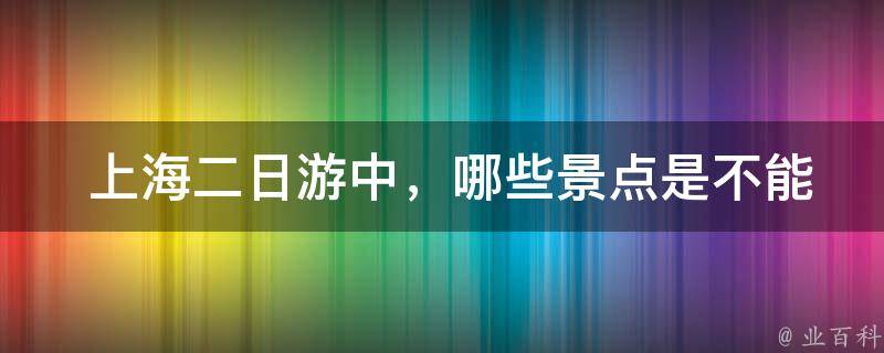  上海二日游中，哪些景点是不能错过的？