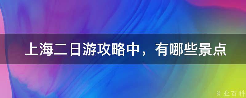  上海二日游攻略中，有哪些景点是比较热门的？