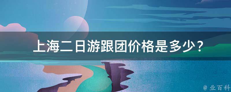  上海二日游跟团价格是多少？