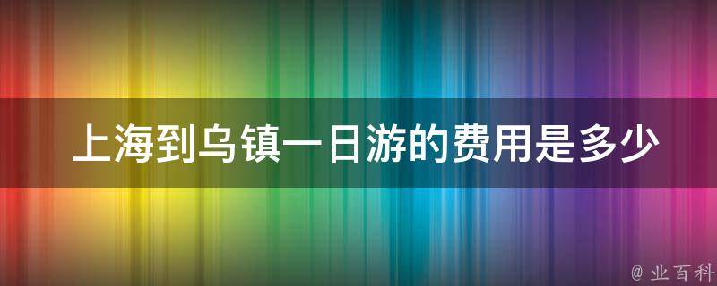  上海到乌镇一日游的费用是多少？