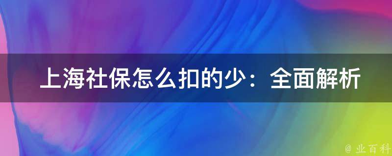  上海社保怎么扣的少：全面解析与技巧分享