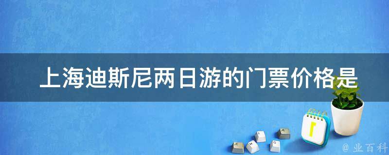  上海迪斯尼两日游的门票价格是多少？