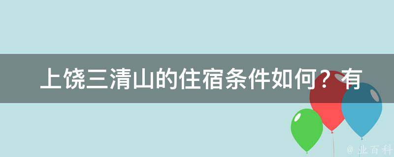  上饶三清山的住宿条件如何？有哪些推荐的酒店或民宿？