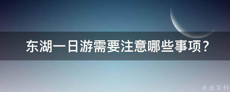  东湖一日游需要注意哪些事项？