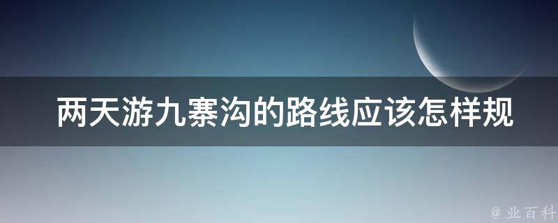  两天游九寨沟的路线应该怎样规划？